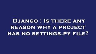 Django : Is there any reason why a project has no settings.py file?