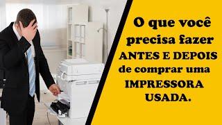 Como saber se uma Impressora  Usada é boa antes de comprar,  e o que fazer depois de comprar.