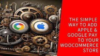 The Simple Way To Add Apple Pay and Google Pay To Your WooCommerce Checkout