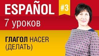 Урок 3. Испанский язык за 7 уроков для начинающих. Глагол hacer (делать) в испанском. Елена Шипилова