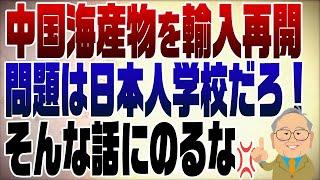 1120回　中国が日本産水産物輸入再開で日本人学校事件を誤魔化そうとしている！そんな話にはのってはいけない