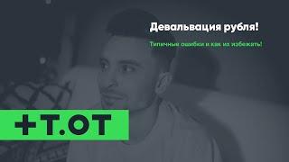 Девальвация рубля! Типичные ошибки и как их избежать!