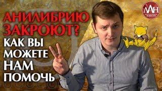 ЛЛН | АНИЛИБРИЮ ЗАКРОЮТ? КАК ВЫ МОЖЕТЕ НАМ ПОМОЧЬ