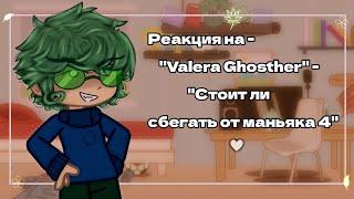 ◇Реакция на-"Valera Ghosther"-"Стоит ли сбегать от маньяка 4"