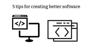 5 tips for creating better software