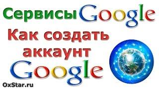 Сервисы Google. Аккаунт Google. Как создать аккаунт Google