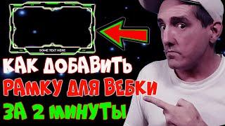 РАМКА ДЛЯ ВЕБКИ ЗА 2 МИНУТЫ | КАК ДОБАВИТЬ РАМКУ ДЛЯ ВЕБКИ В ОБС СТУДИО | РАМКА ДЛЯ ВЕБКИ В ОБС