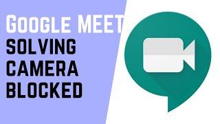 SOLVING GOOGLE MEET CAMERA IS BLOCKED