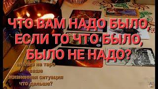 ЧТО ВАМ НАДО БЫЛО,ЕСЛИ ТО ЧТО БЫЛО,БЫЛО НЕ НАДО? АНАЛИТИКА ТАРО ВАШЕЙ ЖИЗНЕННОЙ СИТУАЦИИ,ЧТО ДАЛЬШЕ?