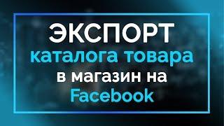 Экспорт каталога товаров Facebook: перенос товаров с рекламного кабинета на бизнес страницу фейсбук