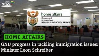 Home Affairs Status I GNU progress in tackling immigration issues: Minister Leon Schreiber