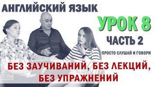 Английский с нуля с носителем по системе Наслаивания. Просто слушай и говори. Урок 8 Часть 2