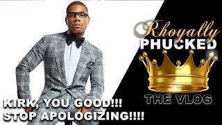Rhoyally PHUCKED: KIRK, YOU GOOD WITH US!!! STOP APOLOGIZING!!!