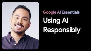 Responsibly Using AI | Google AI Essentials