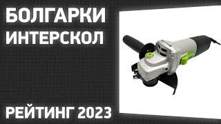 ТОП—7. Лучшие болгарки Интерскол [УШМ]. Рейтинг 2023 года!