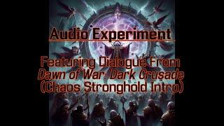 Audio Experiment - Featuring Dialogue From Dawn of War: Dark Crusade (Chaos Stronghold Intro)