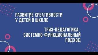 Развитие креативности у детей в школе. ТРИЗ-педагогика: системно-функциональный подход