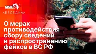 "Беседка": О мерах противодействия сбору сведений и распространению фейков в ВС РФ