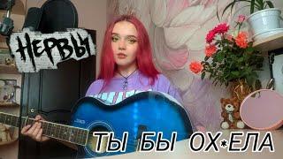 НЕРВЫ – ТЫ БЫ ОХ*ЕЛА || кавер на гитаре by Lisa Sokol