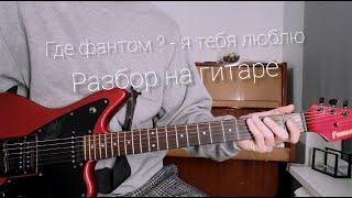 Как играть Где Фантом? - Я тебя люблю на гитаре (Разбор)