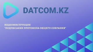 Видеоинструкция "Подписание протокола Общего собрания на сайте Datcom.kz"