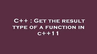 C++ : Get the result type of a function in c++11