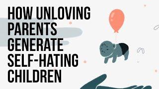 How Unloving Parents Generate Self-Hating Children