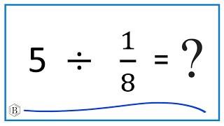 5   Divided by  1/8   (Five Divided by One-Eighth)