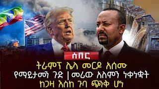 ትራምፕ ሌላ መርዶ አሰሙ | የማይታመን ጉድ | መሪው አለምን ነቀነቋት | ከጋዛ እስከ ጉባ ጭንቅ ሆነ | Ethiopia