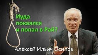 Иуда раскаялся? Значит, он в Раю? Алексей Ильич Осипов