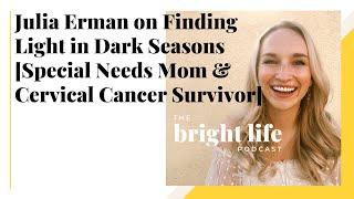 Julia Erman on Finding Light in Dark Seasons Special Needs Mom and Cervical Cancer Survivor