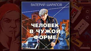 ЧЕЛОВЕК В ЧУЖОЙ ФОРМЕ - ВАЛЕРИЙ ШАРАПОВ. ДЕТЕКТИВ. АУДИОКНИГА.