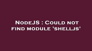 NodeJS : Could not find module 'shelljs'