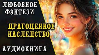 АУДИОКНИГА  ДРАГОЦЕННОЕ НАСЛЕДСТВО ⭐️ ЛЮБОВНОЕ ФЭНТЕЗИ, ПОПАДАНЦЫ, ПРИКЛЮЧЕНИЕ, РОМАНТИКА