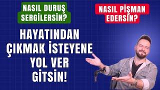 HAYATINIZDAN ÇIKMAK İSTİYENE YOL VER GİTSİN! NASIL DURUŞ SERGİLEMELİSİN? NASIL PİŞMAN EDERSİN?