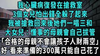 我心臟病復發在搶救室，3個女兒怕出錢全躲了起來，我被搶救回來後她們一唱三和，大女兒：懂事的母親會自己拔管，合格的母親不會讓孩子人財兩空，好 看來準備的300萬只能自己花了#小說#爽文#情感