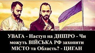 УВАГА - Чи буде Наступ на ДНІПРО!? - Чи можуть ВІЙСЬКА РФ захопити МІСТО та Область? - ЦИГАН