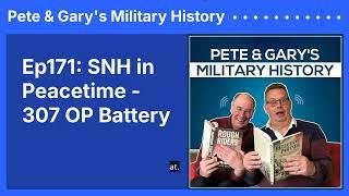 Ep171: SNH in Peacetime - 307 OP Battery | Pete & Gary's Military History