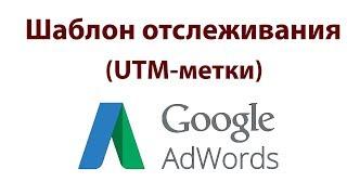 Шаблон отслеживания (UTM-метки) в Google Реклама/Adwords