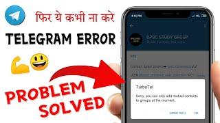 Sorry you can only add mutual contacts to groups at the moment | Problem Solved | Telegram Error 22