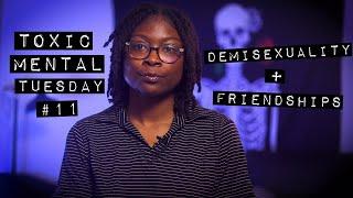 the dark side of navigating friendships as a demisexual: #ToxicMentalTuesday Ep. 11