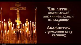 Чин литии, совершаемой мирянином дома и  на кладбище  с  Акафистом  о упокоении усопших(текст)