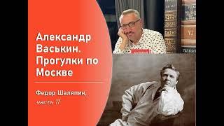 Фёдор Шаляпин, часть 11 (Прогулки по Москве с Александром Васькиным)