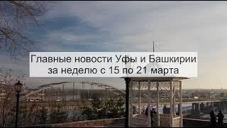 Главные новости Уфы и Башкирии за неделю с 15 по 21 марта