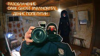 РАЗОБЛАЧЕНИЕ КАНАЛ DARK GHOST Paranormal ТЕМНЫЙ ПРИЗРАК ДЕНИС ПОПЕЛУГИН