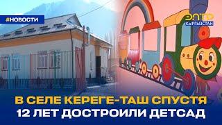 В СЕЛЕ КЕРЕГЕ-ТАШ СПУСТЯ 12 ЛЕТ ДОСТРОИЛИ ДЕТСАД