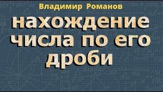 НАХОЖДЕНИЕ ЧИСЛА ПО ДРОБИ 6 и 5 класс математика