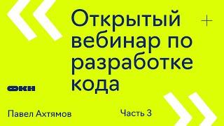 Открытый вебинар по разработке кода. Часть 3 (Павел Ахтямов)