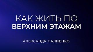 Как жить по верхним этажам. Александр Палиенко.