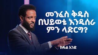 መንፈስ ቅዱስ በህይወቴ እንዲሰራ ምን ላድርግ? ክፍል አንድ || What should I do for the Holy Spirit to work in my life.